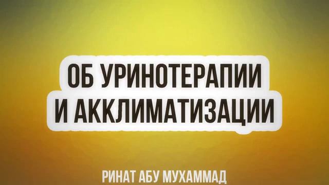 Об уринотерапии и акклиматизации || Ринат Абу Мухаммад