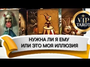 НУЖНА ЛИ Я ЕМУ ИЛИ ЭТО МОЯ ФАНТАЗИЯ  расклад на картах таро онлайн гадание