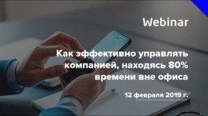 Вебинар «Как эффективно управлять компанией,  находясь 80% времени вне офиса»