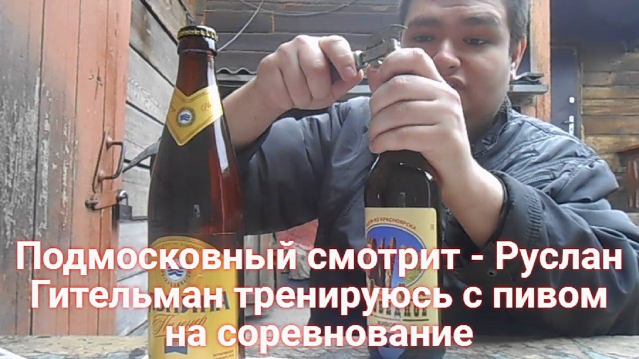 Подмосковный смотрит - Руслан Гительман тренируюсь с пивом на соревнование