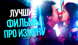 10 ЛУЧШИХ ФИЛЬМОВ ПРО ИЗМЕНУ. ЧАСТЬ 2.