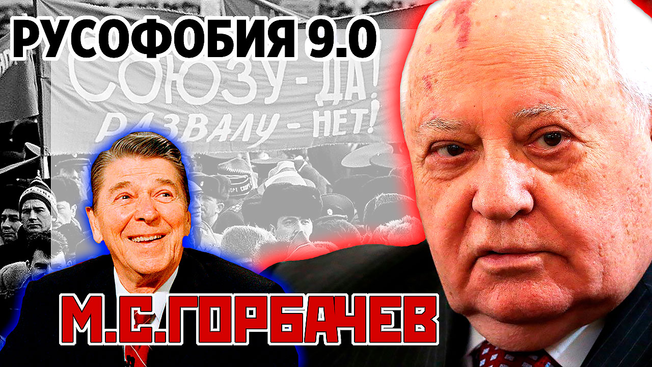 Русофобия 9.0 М.С.ГОРБАЧЕВ, Перестройка, Гласность, Ускорение. Конец СССР