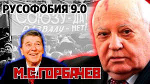 Русофобия 9.0 М.С.ГОРБАЧЕВ, Перестройка, Гласность, Ускорение. Конец СССР