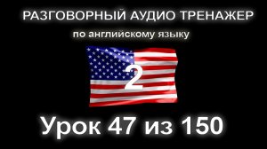 [АНГЛИЙСКИЙ] Занятие 47 из 150. Разговорный тренажер английского языка. Второй уровень.