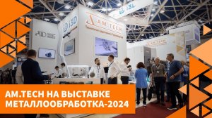 AM.TECH на выставке МЕТАЛЛООБРАБОТКА-2024