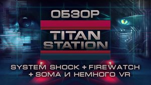 Обзор: "Titan Station" - System Shock, Firewatch, Soma и немного VR