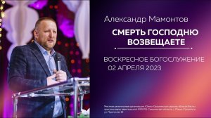 Александр Мамонтов: Смерть Господню возвещаете / 02.04.23