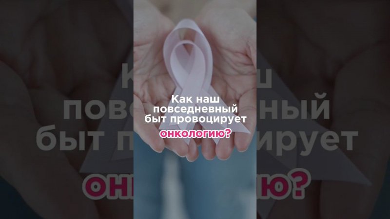 Как наш повседневный быт провоцирует онкологию? #shorts #онкология