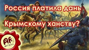 Россия платила дань Крымскому ханству? (перезалив с ютуба)