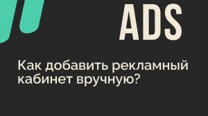 Как добавить рекламный кабинет вручную?