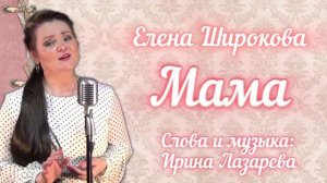 "Мама"- Елена Широкова 
Слова и музыка Ирина Лазарева.