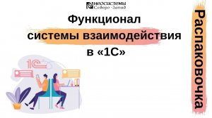 Распаковочка. Функционал системы взаимодействия в «1С»