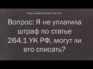 Иж Адвокат Пастухов. Вопрос: Я не уплатила штраф по статье 264.1 УК РФ, могут ли его списать?