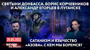 СВЯТЫНИ ДОНБАССА. БОРИС КОРЧЕВНИКОВ И АЛЕКСАНДР ЕГОРЦЕВ В ЛУГАНСКЕ / САТАНИЗМ И ЯЗЫЧЕСТВО «АЗОВА»