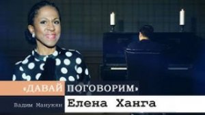 «Давай поговорим» с Вадимом Манукяном: Елена Ханга