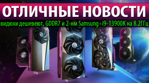 ⚡ОТЛИЧНЫЕ НОВОСТИ: видюхи дешевеют, GDDR7 и 2-нм Samsung + i9-13900K на 8.2ГГц