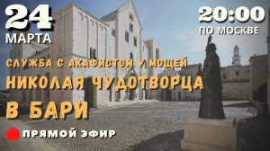 24 марта - служба с акафистом у мощей Николая Чудотворца в г. Бари. Прямой эфир.