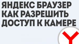 ЯНДЕКС БРАУЗЕР КАК РАЗРЕШИТЬ ДОСТУП К КАМЕРЕ
