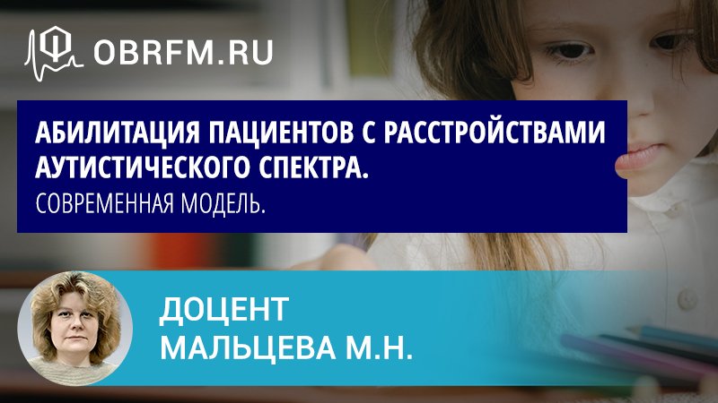 Доцент Мальцева М.Н.: Абилитация пациентов с расстройствами аутистического спектра