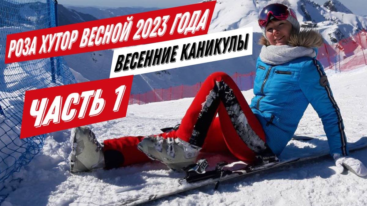 Роза Хутор весной 2023 года. Весенние каникулы. Катание на горных лыжах. Часть 1.