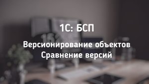 1С: БСП. Версионирование объектов. Сравниваем версии