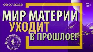 Катрены Создателя ✴ 02.07.2022 “Мир Материи уходит в прошлое!” (113\1214)