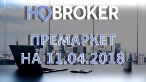 HQBroker. Премаркет на 11.04.2018