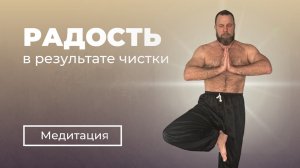 МЕДИТАЦИЯ | РАДОСТЬ В РЕЗУЛЬТАТЕ ЧИСТКИ