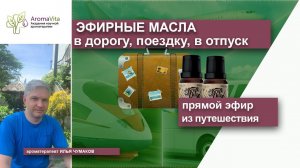 Эфирные масла в дорогу, в поездку, в путешествие. Ароматерапия с Ильёй Чумаковым.