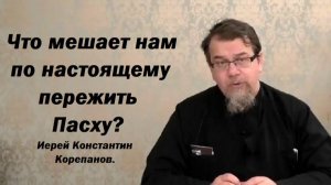 Сущность Пасхи. Путь по пустыне - образ жизни призванного человека. Иерей Константин Корепанов.