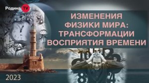 ИЗМЕНЕНИЯ ФИЗИКИ МИРА_ТРАНСФОРМАЦИИ ВОСПРИЯТИЯ ВРЕМЕНИ  ｜｜ Родина НВ