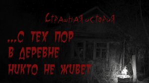 С тех пор в деревне никто не живет. Страшная история про деревню