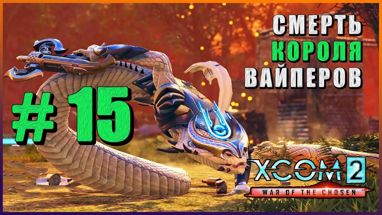 XCOM 2 War of the Chosen ➤ Прохождение - Часть 15 ➤ СМЕРТЬ КОРОЛЯ ВАЙПЕРОВ #XCOM2