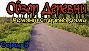 Обзор нашей деревни. Ремонт старого дома. Серия 3