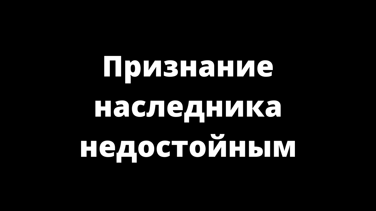 Как признать наследника недостойным. Признание наследника недостойным. Недостойные Наследники картинки.