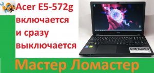 Acer E5-572g включается и сразу выключается