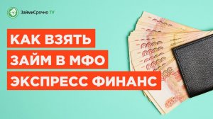 Как взять займ в Экспресс Финанс (Главмикрофинанс) ?