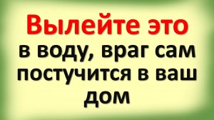 Вылейте это в воду, все зло вернется обратно, враг сам постучится в дом. Как узнать, кто навел порчу