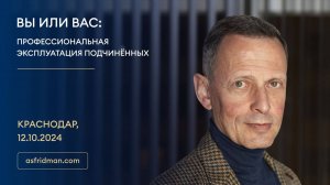 ВЫ ИЛИ ВАС: ПРОФЕССИОНАЛЬНАЯ ЭКСПЛУАТАЦИЯ ПОДЧИНЁННЫХ. Краснодар, 12.10.2024