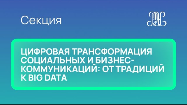 26.11 Секция "Цифровая трансформация социальных и бизнес-коммуникаций: от традиций к Big Data"