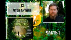 "НЕСВЯТЫЕ СВЯТЫЕ". Часть 1. 12. Отец Антипа.