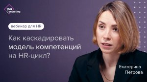 Как каскадировать модель компетенций на HR цикл | Екатерина Петрова