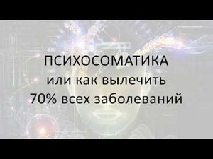 ПСИХОСОМАТИКА, как вылечить 70% всех заболеваний | Часть I