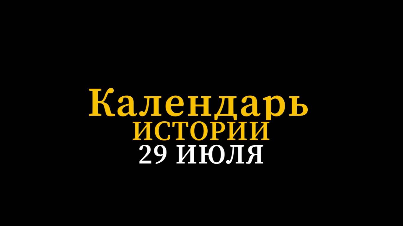 КАЛЕНДАРЬ ИСТОРИИ 29 ИЮЛЯ