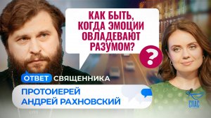 КАК БЫТЬ, КОГДА ЭМОЦИИ ОВЛАДЕВАЮТ РАЗУМОМ? / ОТВЕТ СВЯЩЕННИКА