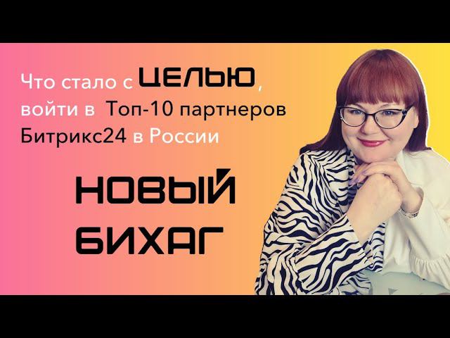 Новая цель, почему отошли от Топ-10 Битрикс24 в России и новый БИХАГ.