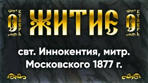 6 октября Житие свт. Иннокентия, митр. Московского 1877 г. — Жития святых