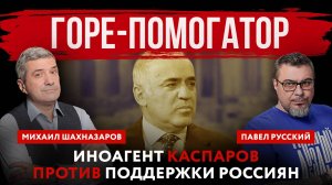 Горе-помогатор. Иноагент Каспаров против поддержки россиян | Михаил Шахназаров и Павел Русский