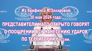 Из брифинга М. Захаровой 30 мая 2024 года: представители НАТО поощряют ВСУ на удары по России.