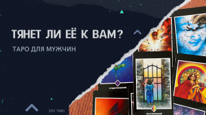 ТЯНЕТ ЛИ ЕЁ К ВАМ? Таро для мужчин
